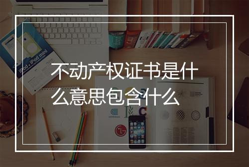 不动产权证书是什么意思包含什么