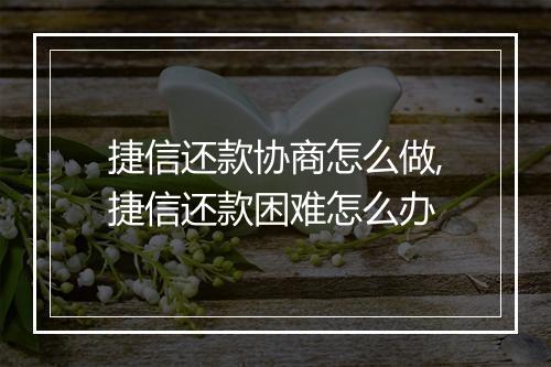 捷信还款协商怎么做,捷信还款困难怎么办