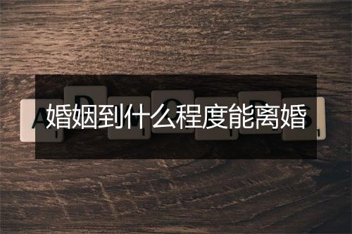 婚姻到什么程度能离婚