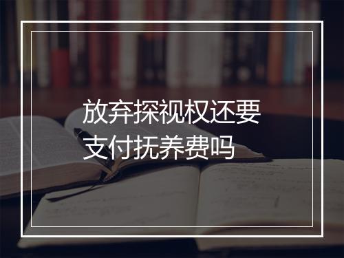 放弃探视权还要支付抚养费吗