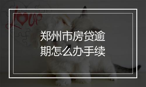 郑州市房贷逾期怎么办手续