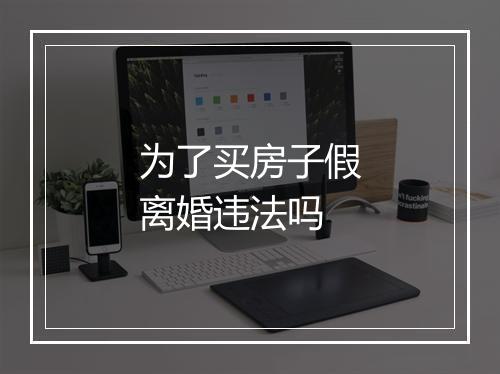 为了买房子假离婚违法吗