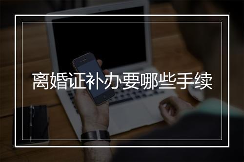 离婚证补办要哪些手续