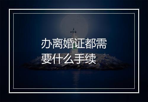 办离婚证都需要什么手续