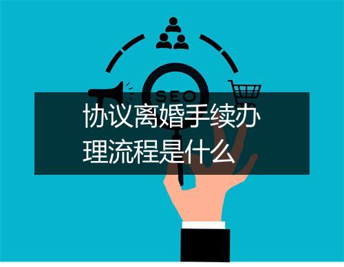 协议离婚手续办理流程是什么