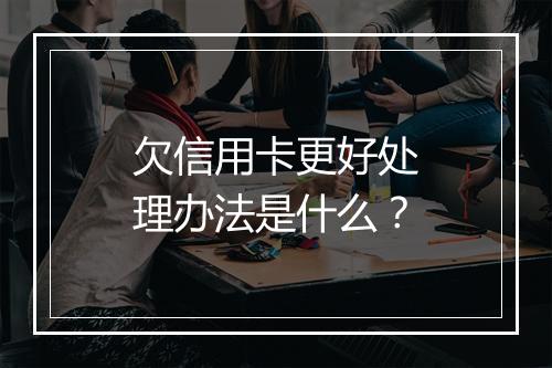 欠信用卡更好处理办法是什么？