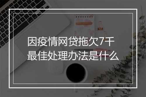 因疫情网贷拖欠7千最佳处理办法是什么
