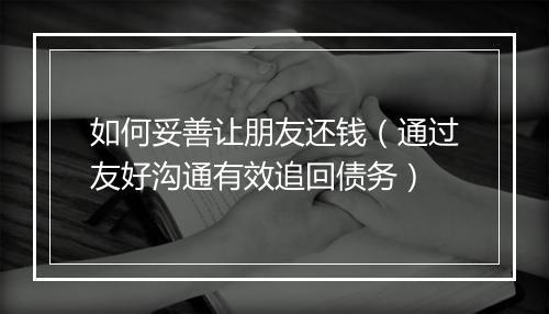 如何妥善让朋友还钱（通过友好沟通有效追回债务）