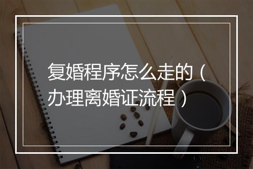 复婚程序怎么走的（办理离婚证流程）