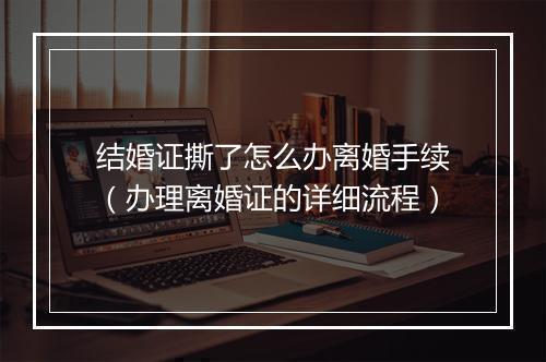 结婚证撕了怎么办离婚手续（办理离婚证的详细流程）
