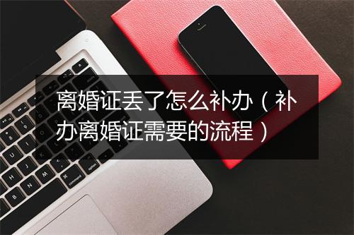 离婚证丢了怎么补办（补办离婚证需要的流程）
