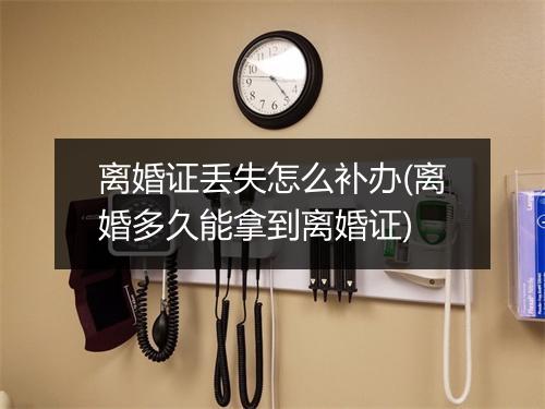 离婚证丢失怎么补办(离婚多久能拿到离婚证)
