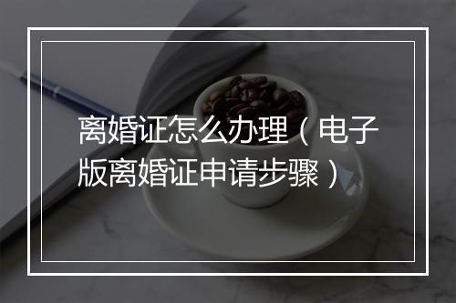 离婚证怎么办理（电子版离婚证申请步骤）