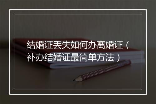 结婚证丢失如何办离婚证（补办结婚证最简单方法）
