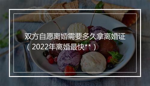 双方自愿离婚需要多久拿离婚证（2022年离婚最快**）