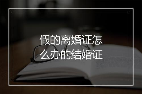 假的离婚证怎么办的结婚证