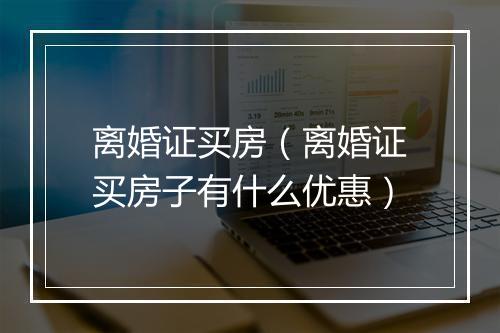 离婚证买房（离婚证买房子有什么优惠）
