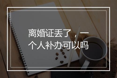 离婚证丢了，一个人补办可以吗