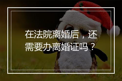 在法院离婚后，还需要办离婚证吗？