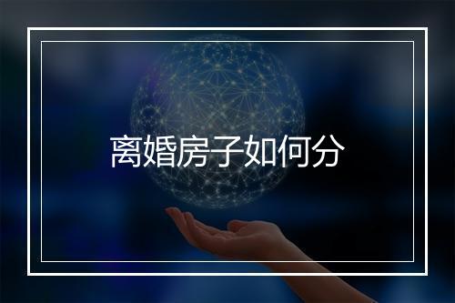 离婚房子如何分