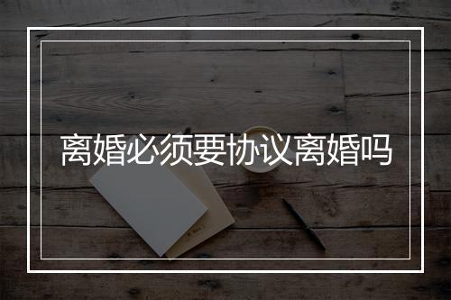 离婚必须要协议离婚吗
