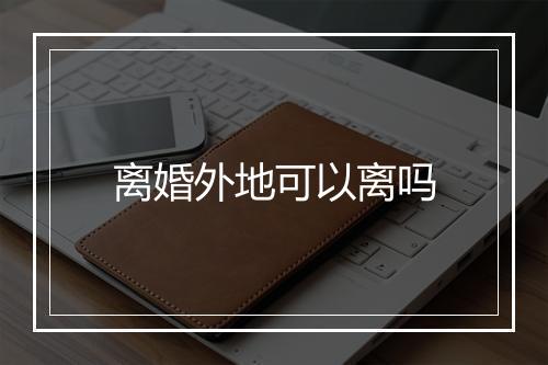 离婚外地可以离吗