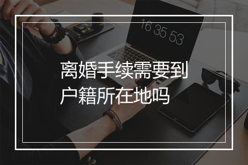 离婚手续需要到户籍所在地吗