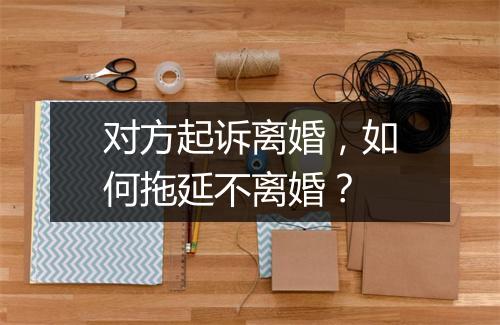 对方起诉离婚，如何拖延不离婚？