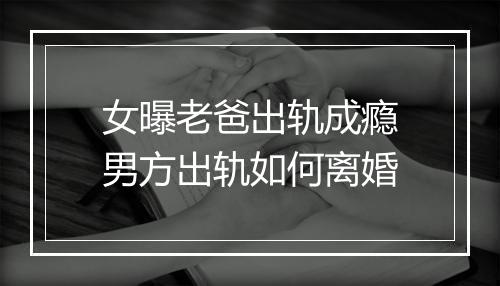 女曝老爸出轨成瘾男方出轨如何离婚