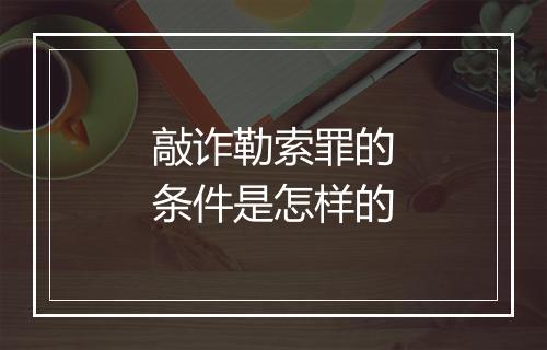 敲诈勒索罪的条件是怎样的