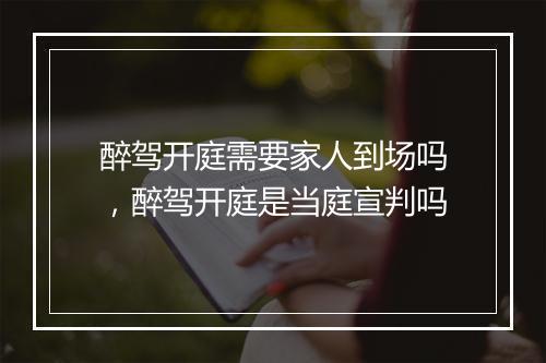 醉驾开庭需要家人到场吗，醉驾开庭是当庭宣判吗