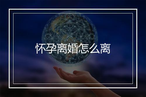 怀孕离婚怎么离