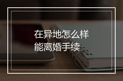 在异地怎么样能离婚手续