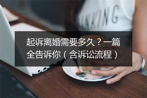 起诉离婚需要多久？一篇全告诉你（含诉讼流程）