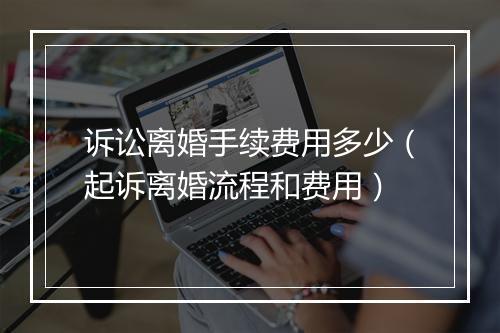 诉讼离婚手续费用多少（起诉离婚流程和费用）