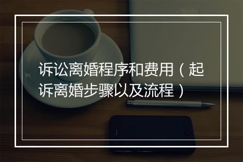 诉讼离婚程序和费用（起诉离婚步骤以及流程）