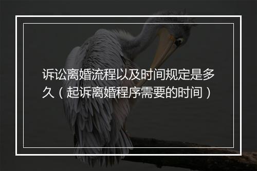 诉讼离婚流程以及时间规定是多久（起诉离婚程序需要的时间）