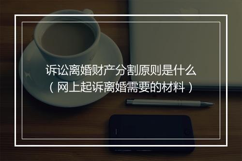 诉讼离婚财产分割原则是什么（网上起诉离婚需要的材料）