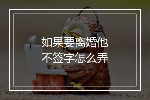 如果要离婚他不签字怎么弄