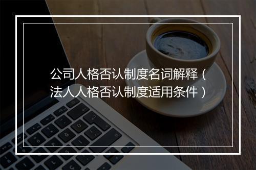 公司人格否认制度名词解释（法人人格否认制度适用条件）
