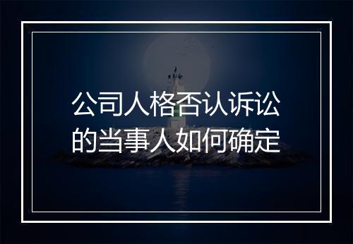公司人格否认诉讼的当事人如何确定