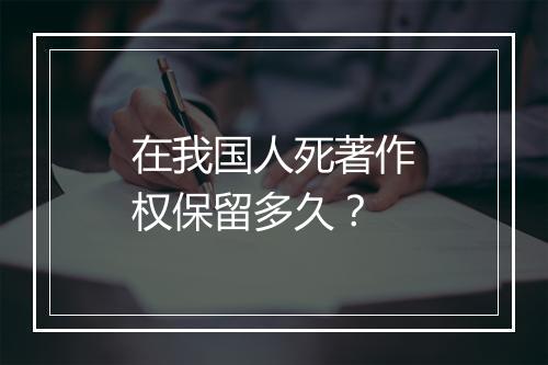 在我国人死著作权保留多久？