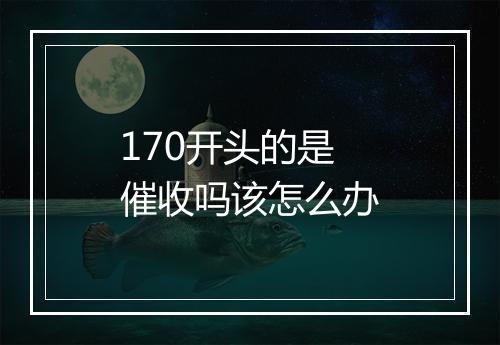170开头的是催收吗该怎么办