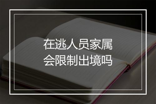 在逃人员家属会限制出境吗