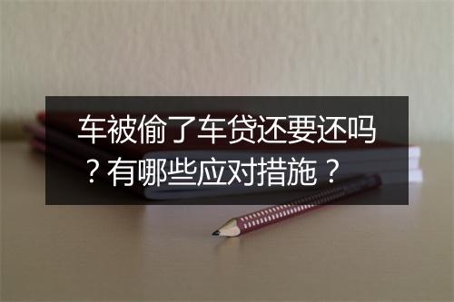 车被偷了车贷还要还吗？有哪些应对措施？