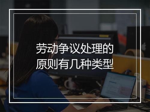 劳动争议处理的原则有几种类型