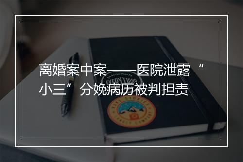 离婚案中案——医院泄露“小三”分娩病历被判担责