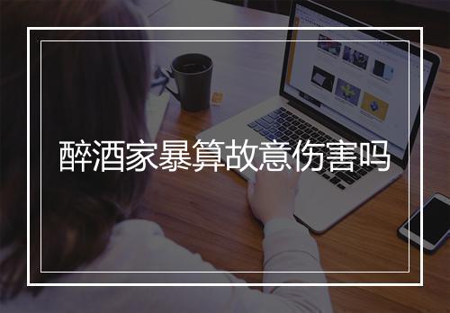 醉酒家暴算故意伤害吗