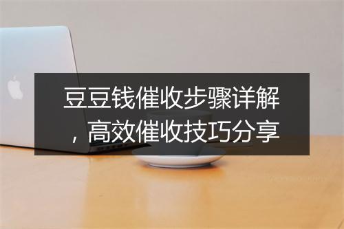 豆豆钱催收步骤详解，高效催收技巧分享