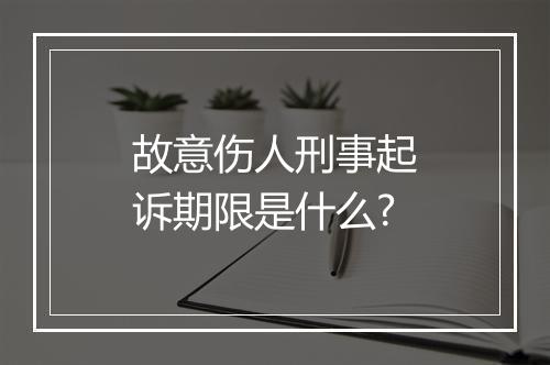 故意伤人刑事起诉期限是什么?